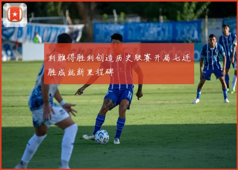 利雅得胜利创造历史联赛开局七连胜成就新里程碑