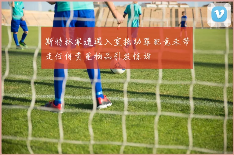 斯特林家遭遇入室抢劫罪犯竟未带走任何贵重物品引发惊讶