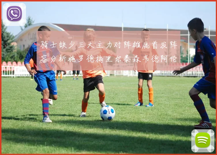 骑士缺少三大主力对阵雄鹿首发阵容分析施罗德梅里尔泰森韦德阿伦出战
