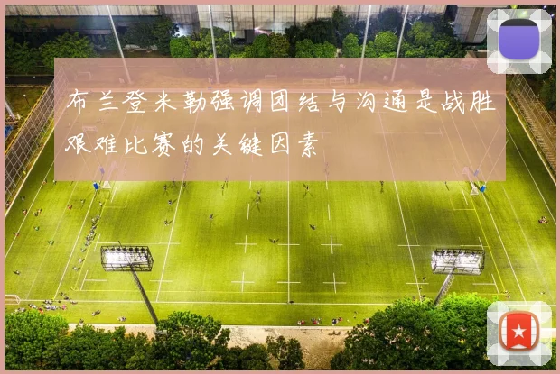 布兰登米勒强调团结与沟通是战胜艰难比赛的关键因素