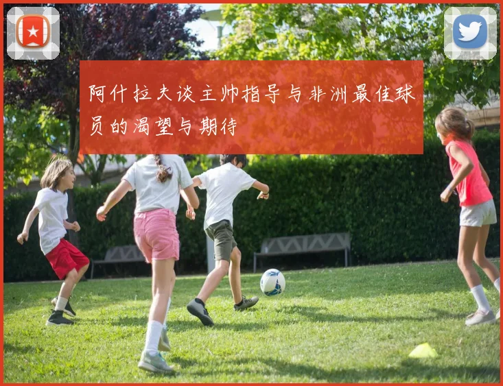 阿什拉夫谈主帅指导与非洲最佳球员的渴望与期待