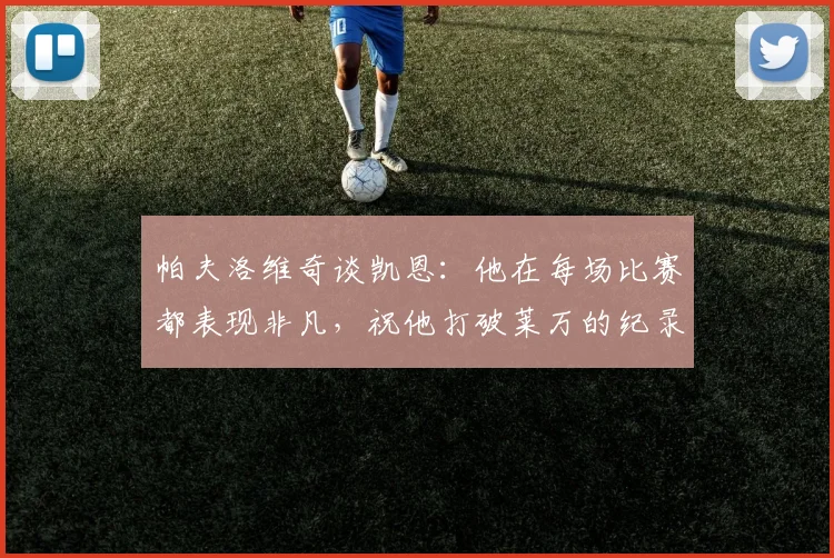 帕夫洛维奇谈凯恩：他在每场比赛都表现非凡，祝他打破莱万的纪录