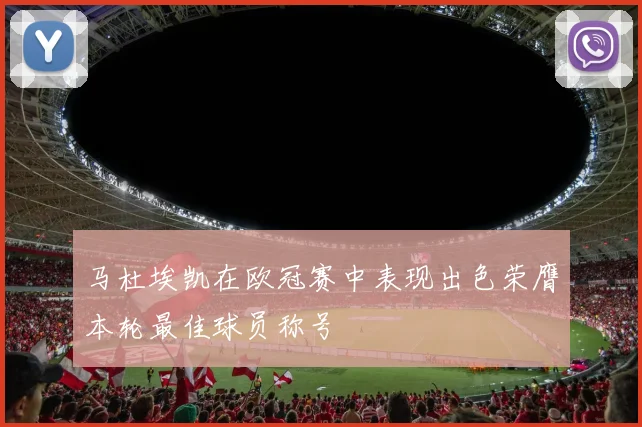 马杜埃凯在欧冠赛中表现出色荣膺本轮最佳球员称号