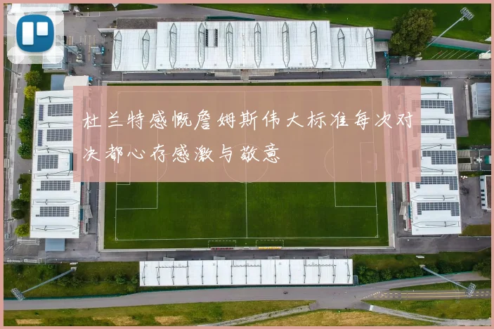 杜兰特感慨詹姆斯伟大标准每次对决都心存感激与敬意