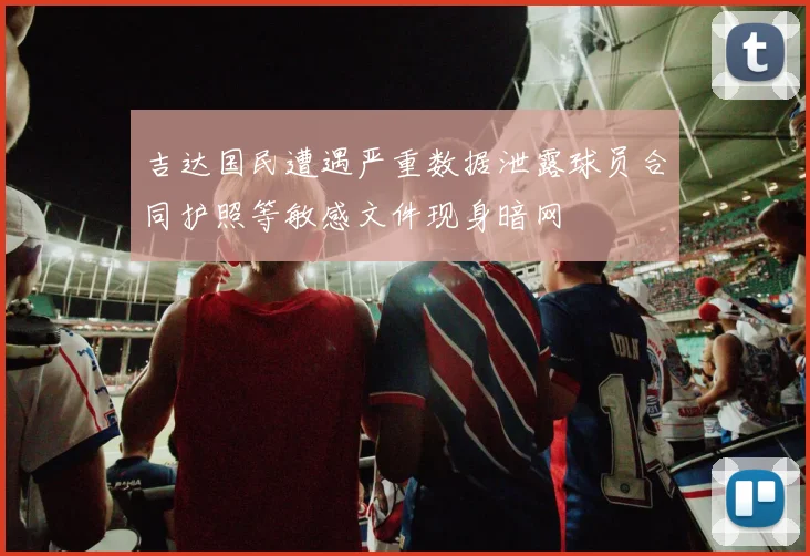 吉达国民遭遇严重数据泄露球员合同护照等敏感文件现身暗网