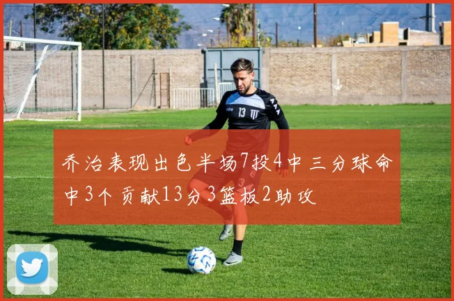 乔治表现出色半场7投4中三分球命中3个贡献13分3篮板2助攻