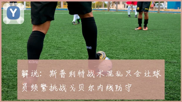 解说：斯普利特战术混乱只会让球员频繁挑战戈贝尔内线防守