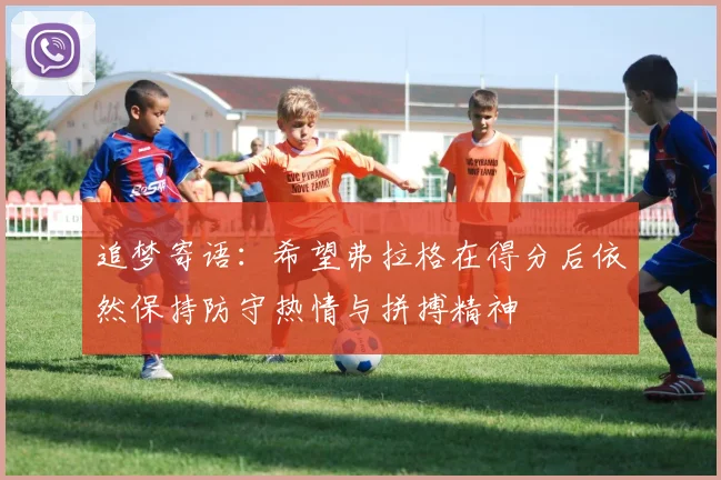 追梦寄语：希望弗拉格在得分后依然保持防守热情与拼搏精神