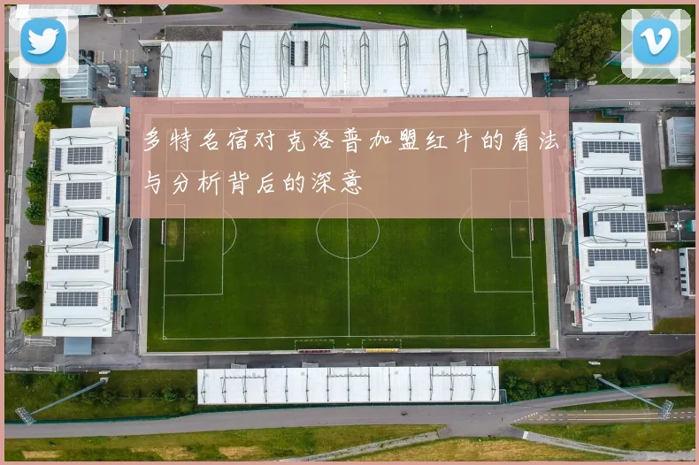 多特名宿对克洛普加盟红牛的看法与分析背后的深意