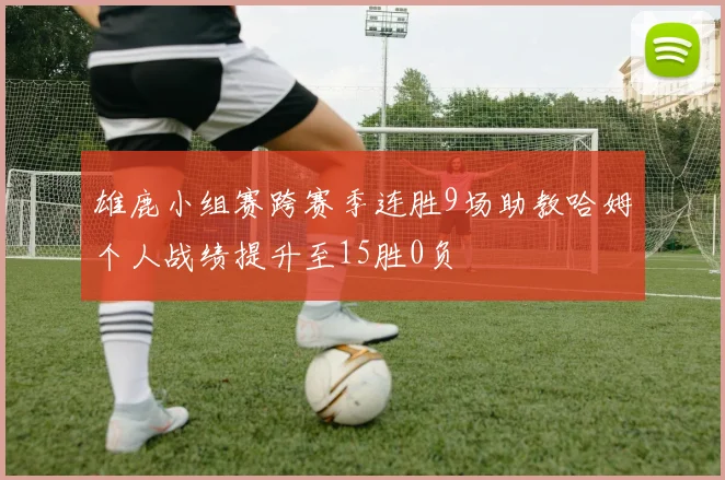雄鹿小组赛跨赛季连胜9场助教哈姆个人战绩提升至15胜0负