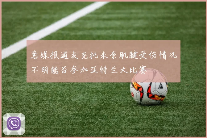 意媒报道麦克托米奈肌腱受伤情况不明能否参加亚特兰大比赛