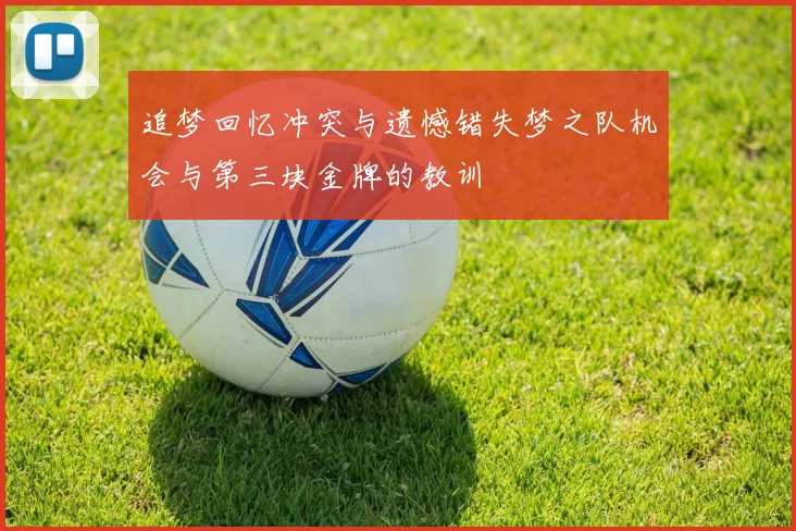 追梦回忆冲突与遗憾错失梦之队机会与第三块金牌的教训