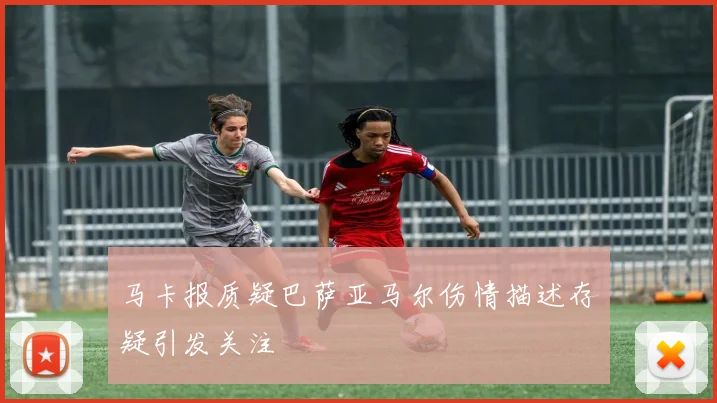 马卡报质疑巴萨亚马尔伤情描述存疑引发关注