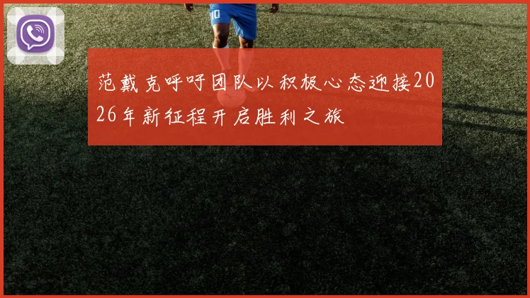 范戴克呼吁团队以积极心态迎接2026年新征程开启胜利之旅