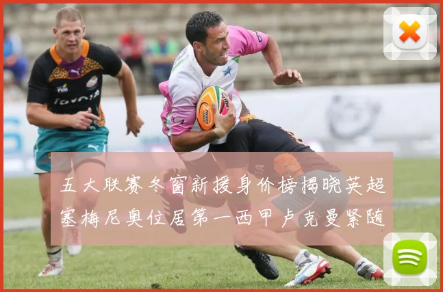 五大联赛冬窗新援身价榜揭晓英超塞梅尼奥位居第一西甲卢克曼紧随其后